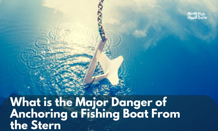 what is the major danger of anchoring a fishing boat from the stern